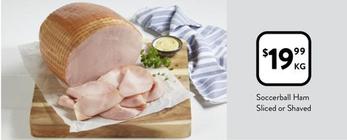 Soccerball Ham Sliced Or Shaved offers at $19.99 in Foodworks