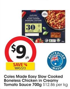 Coles - Made Easy Slow Cooked Boneless Chicken in Creamy Tomato Sauce 700g offers at $9 in Coles