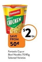 Fantastic - Cup Or Bowl Noodles 70/85g Selected Varieties offers at $2 in Foodworks