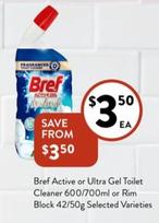 Bref - Active Or Ultra Gel Toilet Cleaner 600/700ml Or Rim Block 42/50g Selected Varieties offers at $3.5 in Foodworks